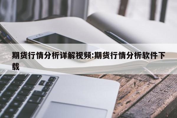 期货行情分析详解视频:期货行情分析软件下载