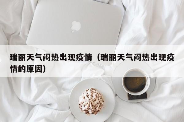 瑞丽天气闷热出现疫情（瑞丽天气闷热出现疫情的原因）