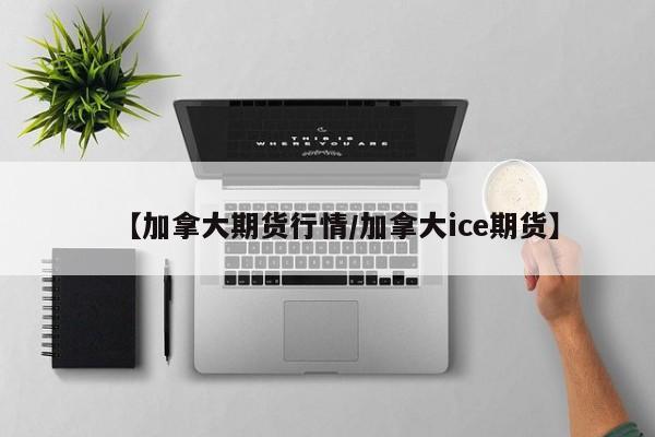 【加拿大期货行情/加拿大ice期货】