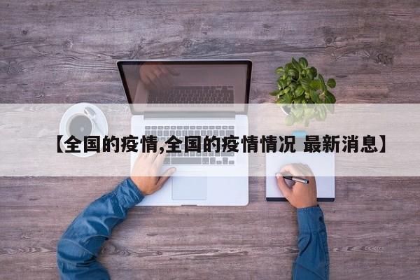 【全国的疫情,全国的疫情情况 最新消息】