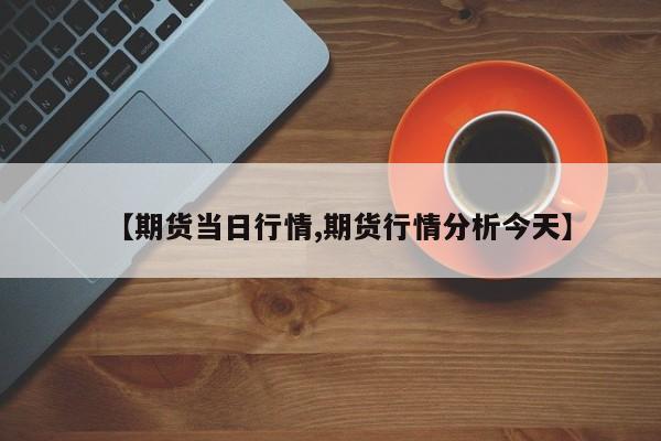 【期货当日行情,期货行情分析今天】