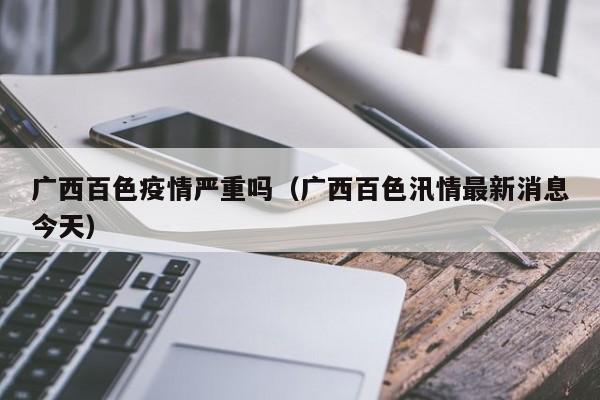 广西百色疫情严重吗(广西百色汛情最新消息今天)