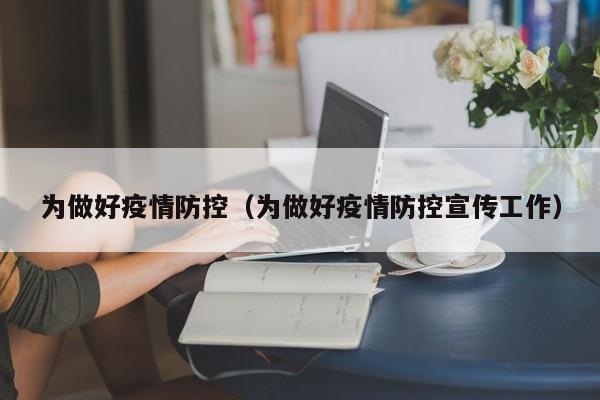 为做好疫情防控(为做好疫情防控宣传工作)