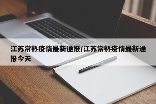 江苏常熟疫情最新通报/江苏常熟疫情最新通报今天