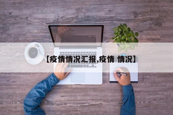 【疫情情况汇报,疫情 情况】