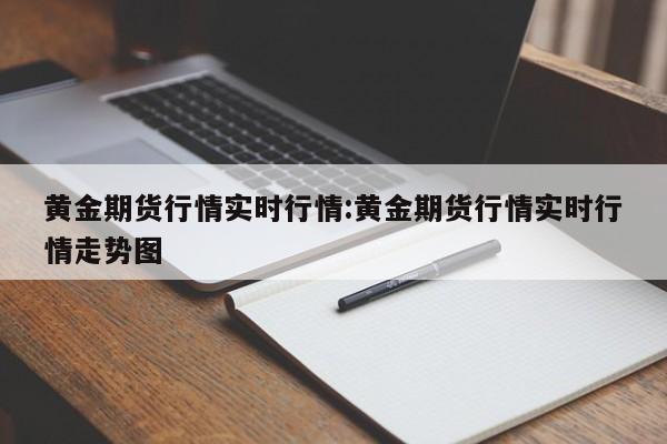 黄金期货行情实时行情:黄金期货行情实时行情走势图