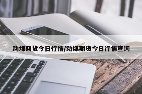 动煤期货今日行情/动煤期货今日行情查询