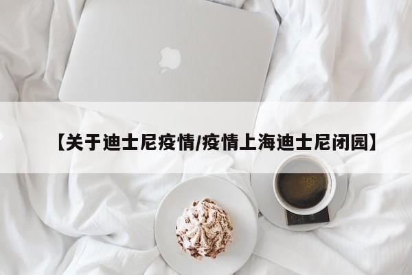 【关于迪士尼疫情/疫情上海迪士尼闭园】