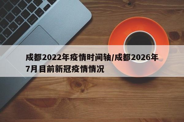 成都2022年疫情时间轴/成都2026年7月目前新冠疫情情况