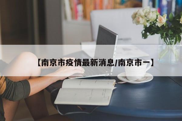 【南京市疫情最新消息/南京市一】