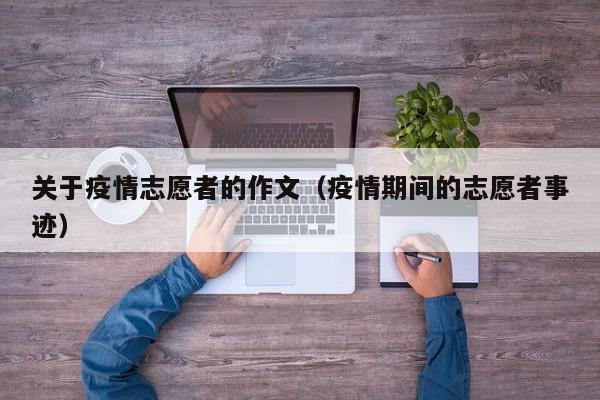 关于疫情志愿者的作文(疫情期间的志愿者事迹)