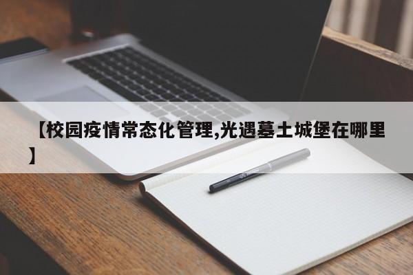 【校园疫情常态化管理,光遇墓土城堡在哪里】