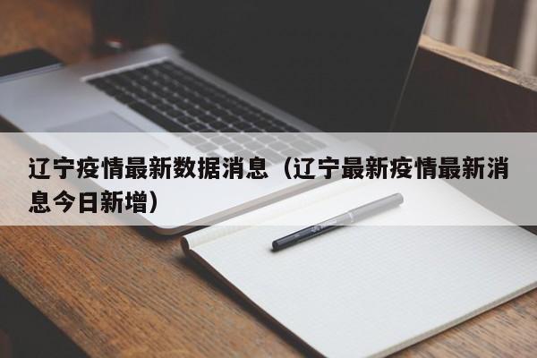 辽宁疫情最新数据消息(辽宁最新疫情最新消息今日新增)