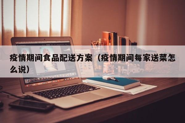 疫情期间食品配送方案（疫情期间每家送菜怎么说）