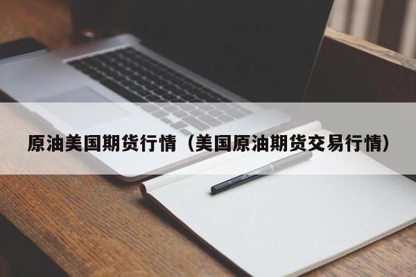 原油美国期货行情(美国原油期货交易行情)