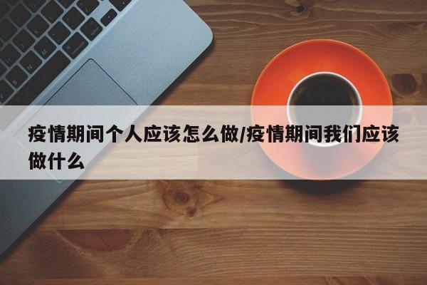 疫情期间个人应该怎么做/疫情期间我们应该做什么