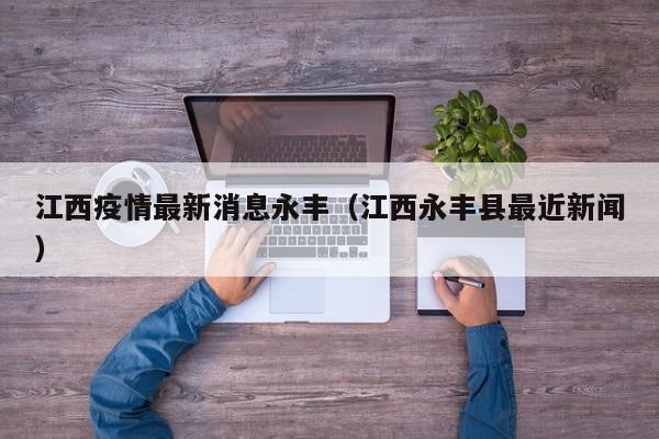 江西疫情最新消息永丰(江西永丰县最近新闻)
