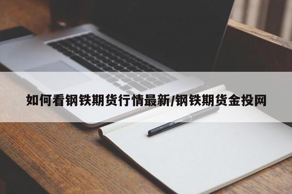 如何看钢铁期货行情最新/钢铁期货金投网