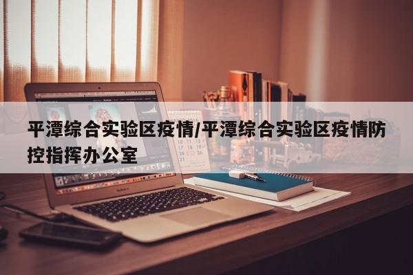 平潭综合实验区疫情/平潭综合实验区疫情防控指挥办公室