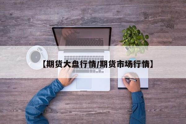【期货大盘行情/期货市场行情】