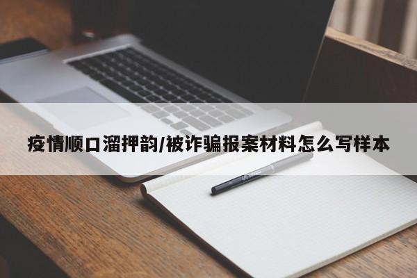 疫情顺口溜押韵/被诈骗报案材料怎么写样本