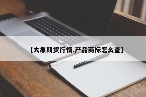 【大象期货行情,产品商标怎么查】
