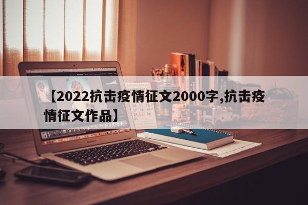 【2022抗击疫情征文2000字,抗击疫情征文作品】