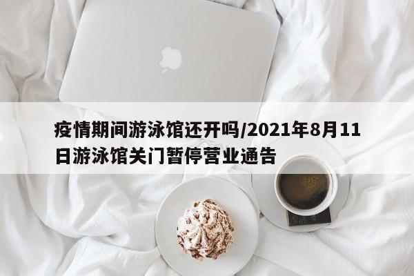 疫情期间游泳馆还开吗/2021年8月11日游泳馆关门暂停营业通告