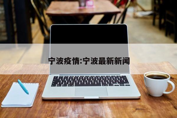 宁波疫情:宁波最新新闻
