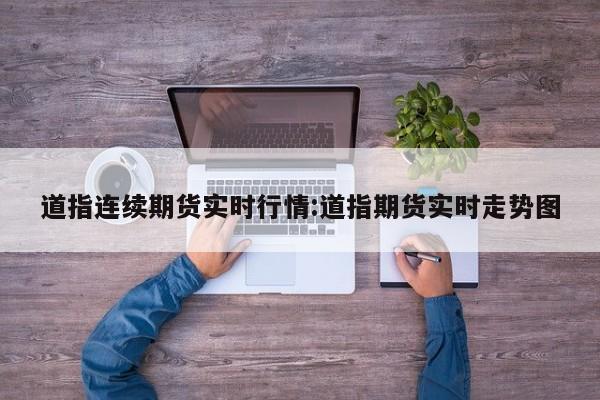 道指连续期货实时行情:道指期货实时走势图