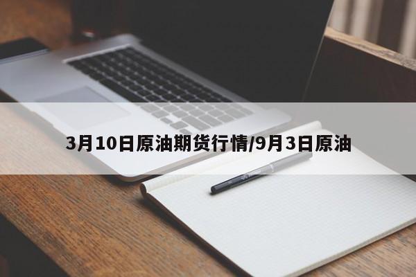 3月10日原油期货行情/9月3日原油