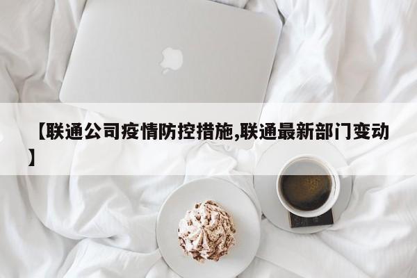 【联通公司疫情防控措施,联通最新部门变动】