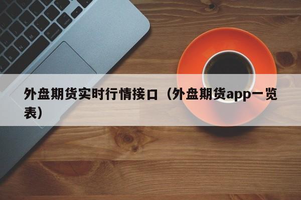 外盘期货实时行情接口(外盘期货app一览表)