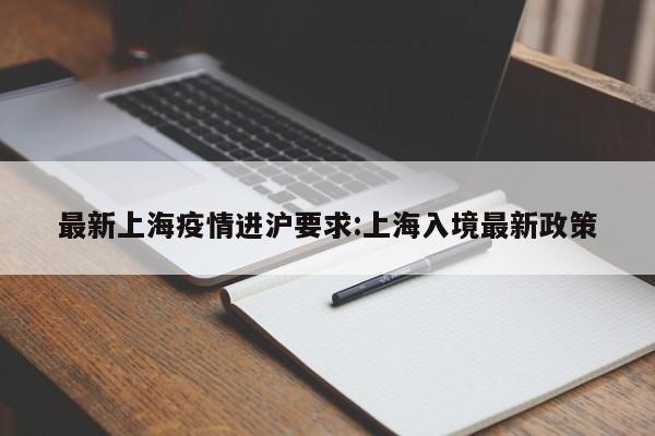 最新上海疫情进沪要求:上海入境最新政策