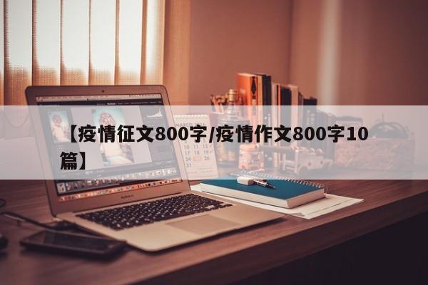 【疫情征文800字/疫情作文800字10篇】