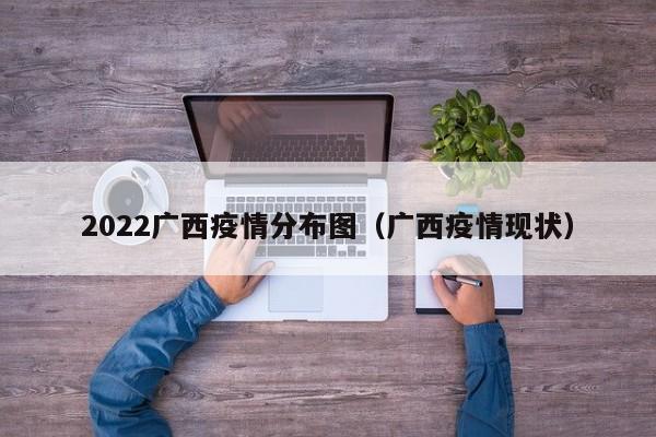2022广西疫情分布图(广西疫情现状)