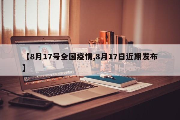 【8月17号全国疫情,8月17日近期发布】