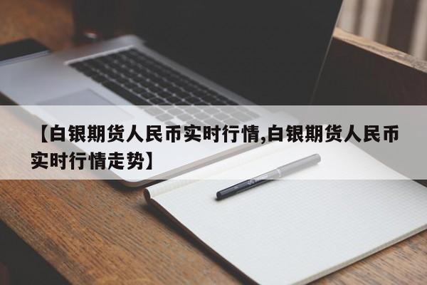 【白银期货人民币实时行情,白银期货人民币实时行情走势】