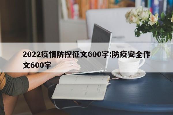 2022疫情防控征文600字:防疫安全作文600字