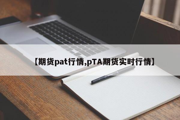 【期货pat行情,pTA期货实时行情】