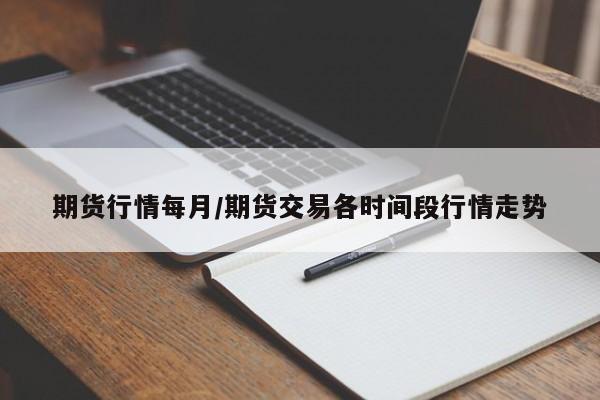 期货行情每月/期货交易各时间段行情走势