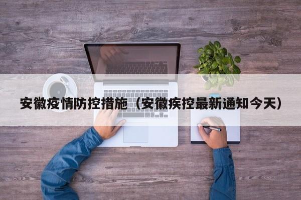 安徽疫情防控措施(安徽疾控最新通知今天)