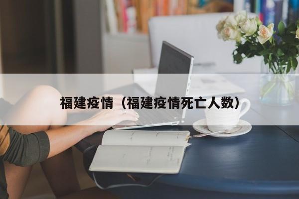 福建疫情(福建疫情死亡人数)
