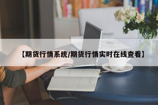 【期货行情系统/期货行情实时在线查看】
