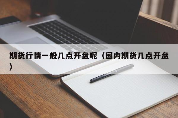 期货行情一般几点开盘呢(国内期货几点开盘)