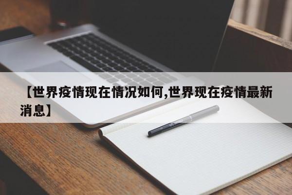 【世界疫情现在情况如何,世界现在疫情最新消息】
