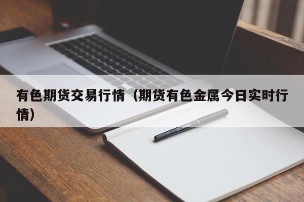 有色期货交易行情(期货有色金属今日实时行情)