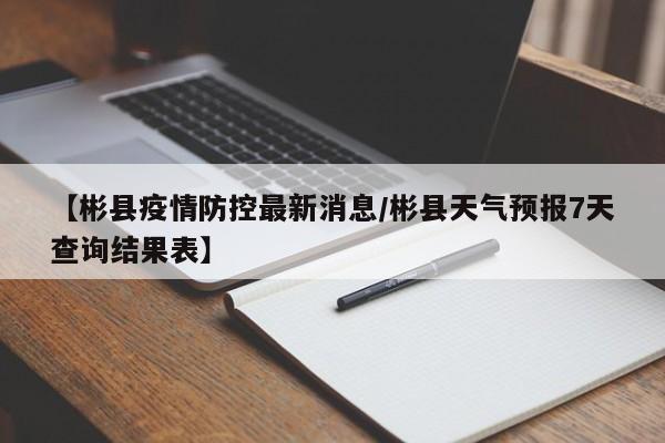 【彬县疫情防控最新消息/彬县天气预报7天查询结果表】