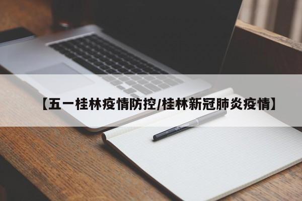 【五一桂林疫情防控/桂林新冠肺炎疫情】