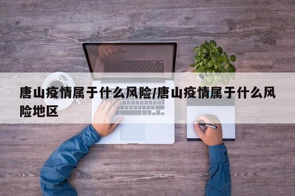 唐山疫情属于什么风险/唐山疫情属于什么风险地区
